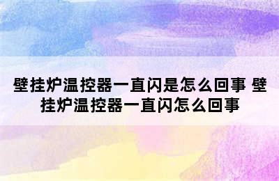 壁挂炉温控器一直闪是怎么回事 壁挂炉温控器一直闪怎么回事